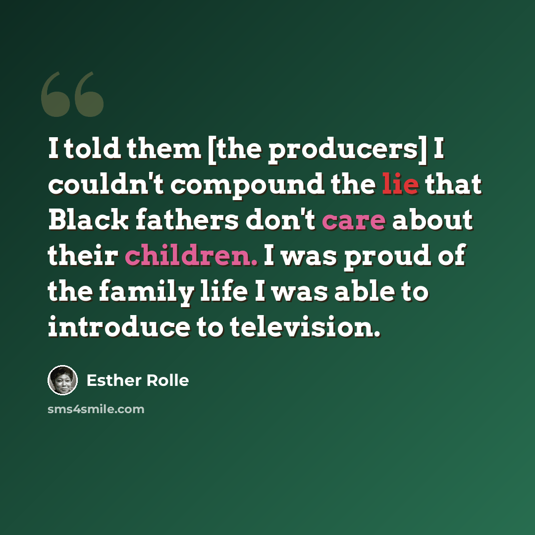 “I told them [the producers] I couldn't compound the lie that Black fathers don't care about their children. I was proud of the family life I was able to introduce to television.” quote by Esther Rolle