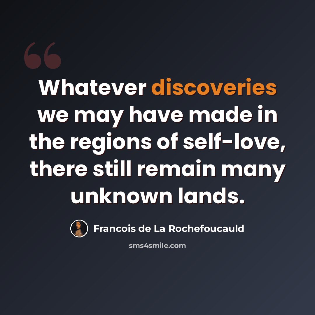 “Whatever discoveries we may have made in the regions of self-love, there still remain many unknown lands.” quote by Francois de La Rochefoucauld
