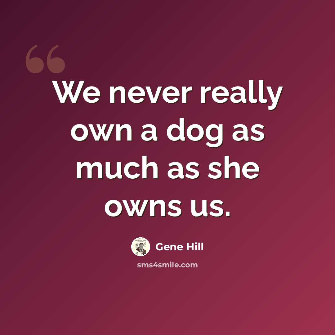 “We never really own a dog as much as she owns us.” quote by Gene Hill
