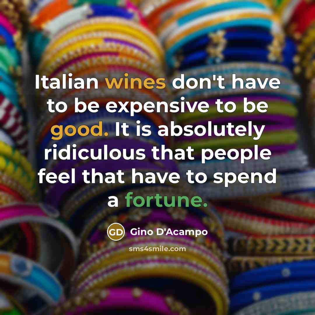 “Italian wines don't have to be expensive to be good. It is absolutely ridiculous that people feel that have to spend a fortune.” quote by Gino D'Acampo