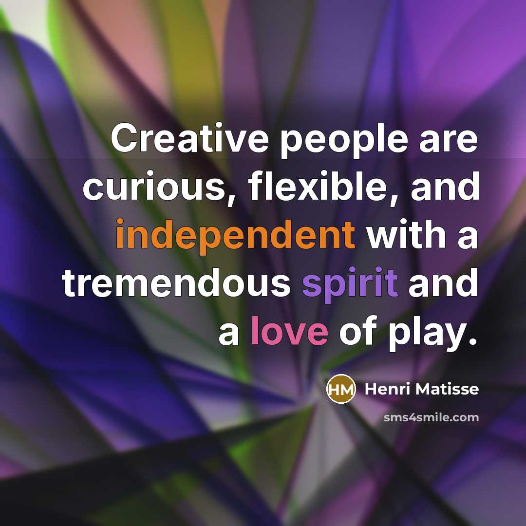 “Creative people are curious, flexible, and independent with a tremendous spirit and a love of play.” quote by Henri Matisse