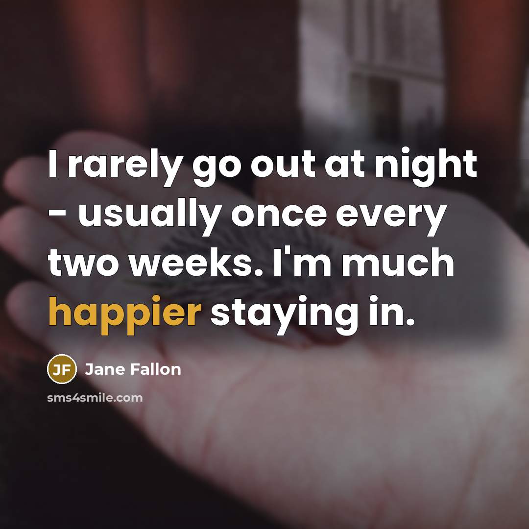 “I rarely go out at night - usually once every two weeks. I'm much happier staying in.” quote by Jane Fallon