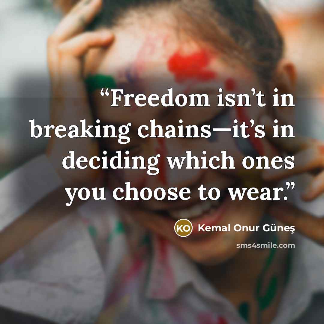 “Freedom isn’t in breaking chains—it’s in deciding which ones you choose to wear.” quote by Kemal Onur Güneş