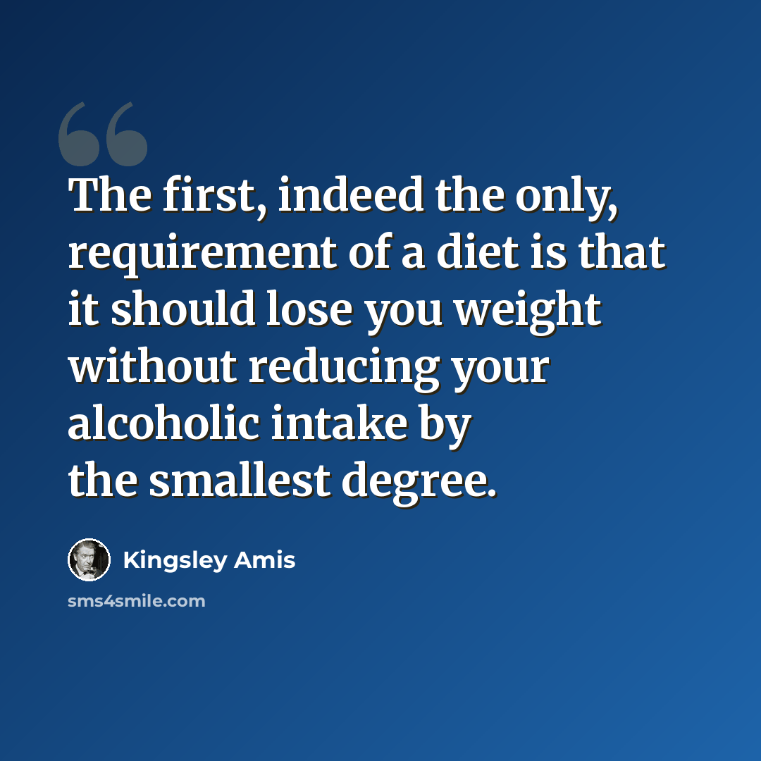 “The first, indeed the only, requirement of a diet is that it should lose you weight without reducing your alcoholic intake by the smallest degree.” quote by Kingsley Amis