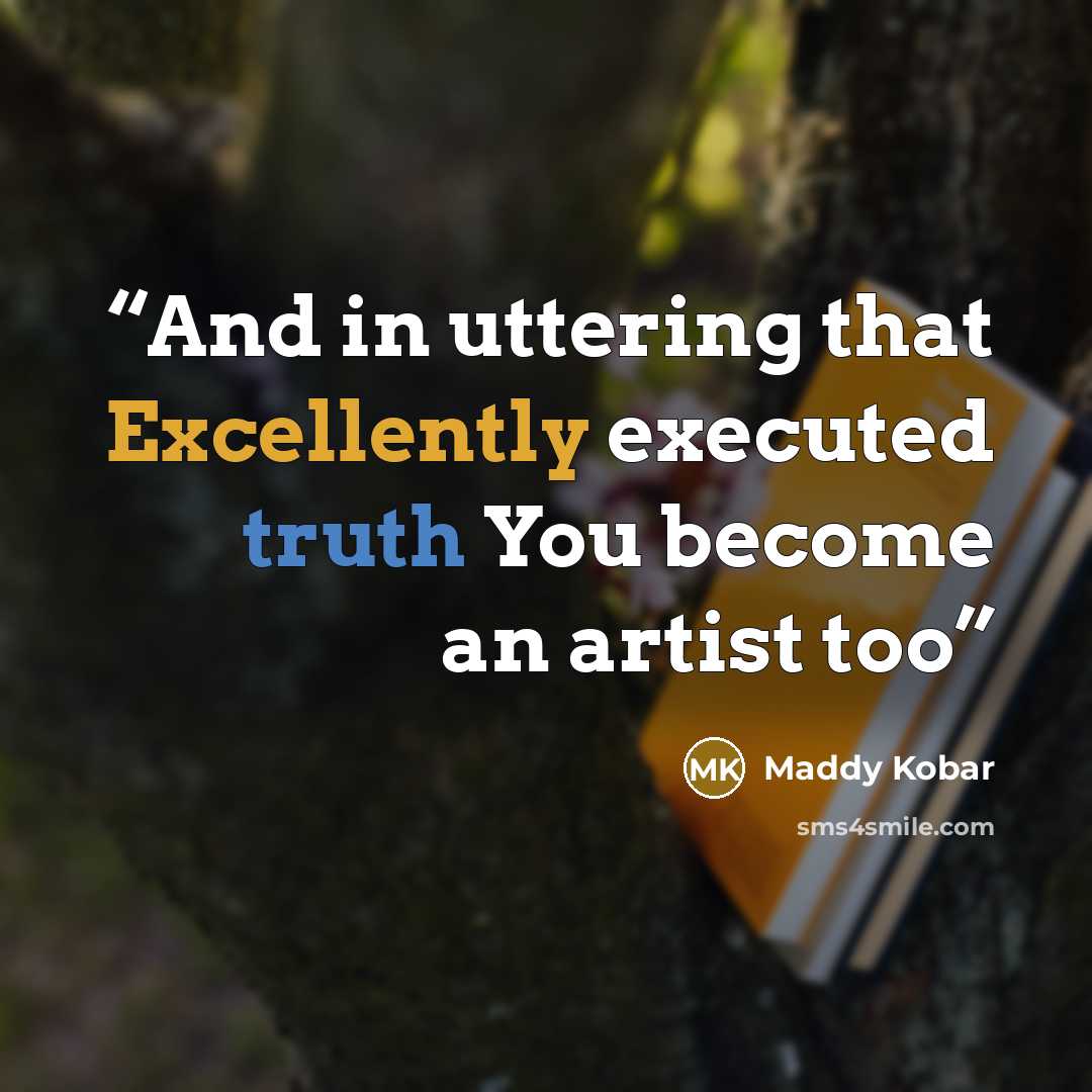 “And in uttering that Excellently executed truth You become an artist too” quote by Maddy Kobar