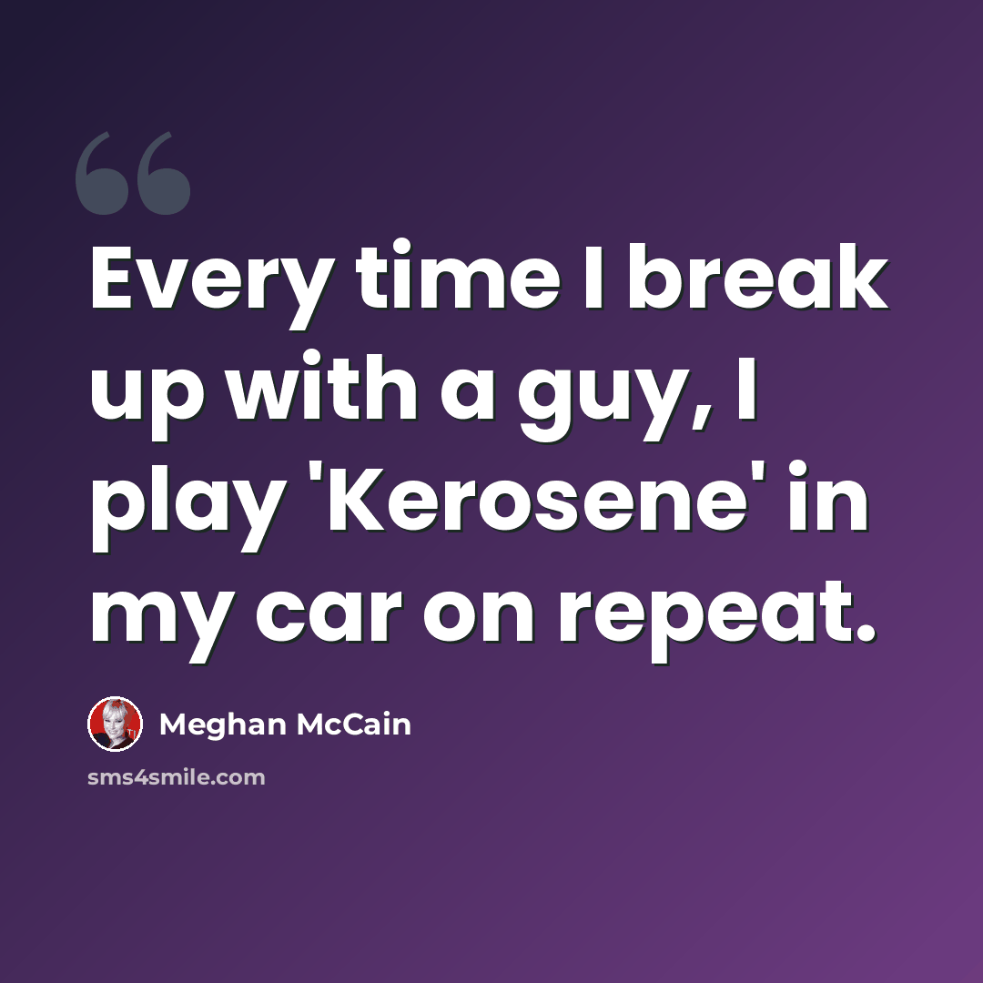 “Every time I break up with a guy, I play 'Kerosene' in my car on repeat.” quote by Meghan McCain