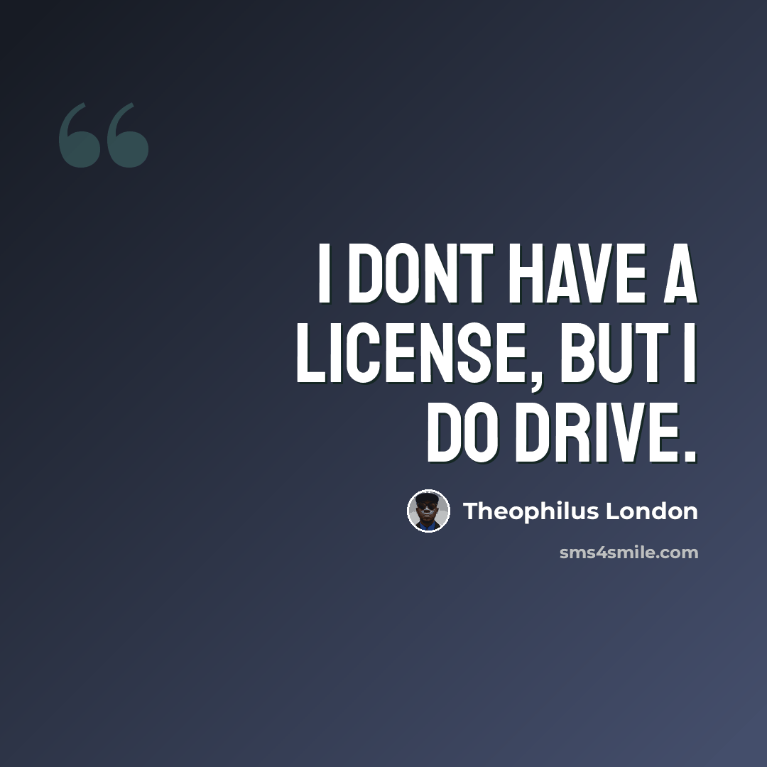 “I dont have a license, but I do drive.” quote by Theophilus London