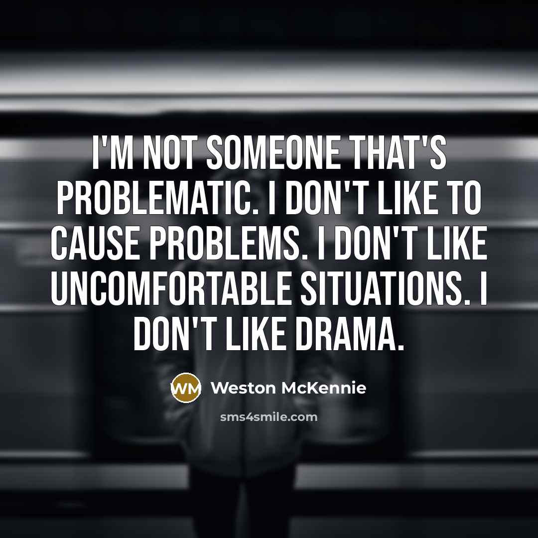 “I'm not someone that's problematic. I don't like to cause problems. I don't like uncomfortable situations. I don't like drama.” quote by Weston McKennie
