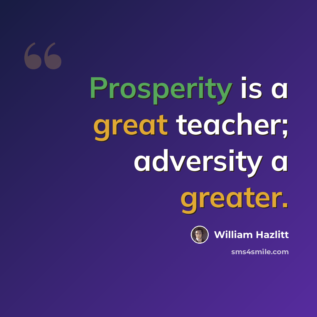 “Prosperity is a great teacher; adversity a greater.” quote by William Hazlitt