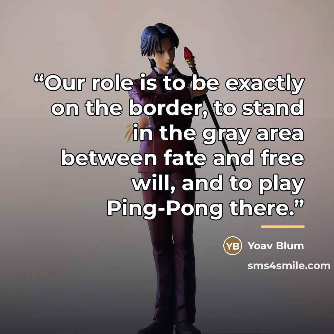 “Our role is to be exactly on the border, to stand in the gray area between fate and free will, and to play Ping-Pong there.” quote by Yoav Blum