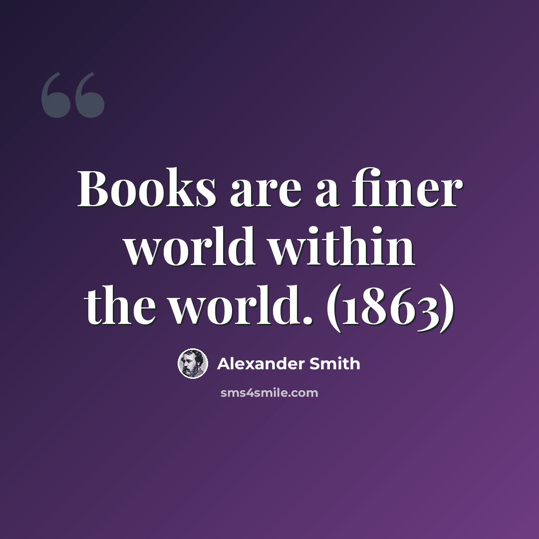 “Books are a finer world within the world. (1863)” quote by Alexander Smith
