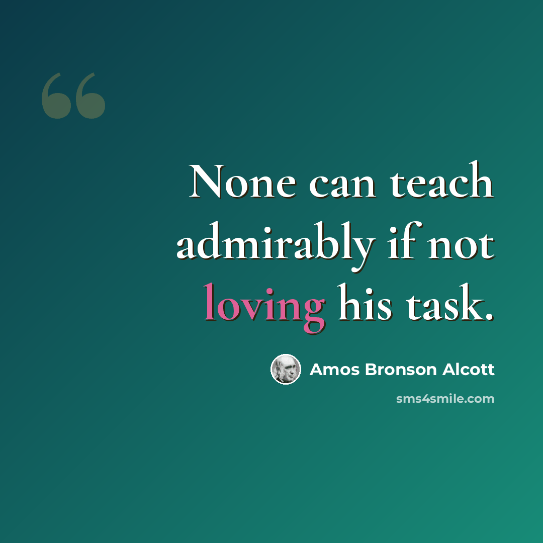 “None can teach admirably if not loving his task.” quote by Amos Bronson Alcott