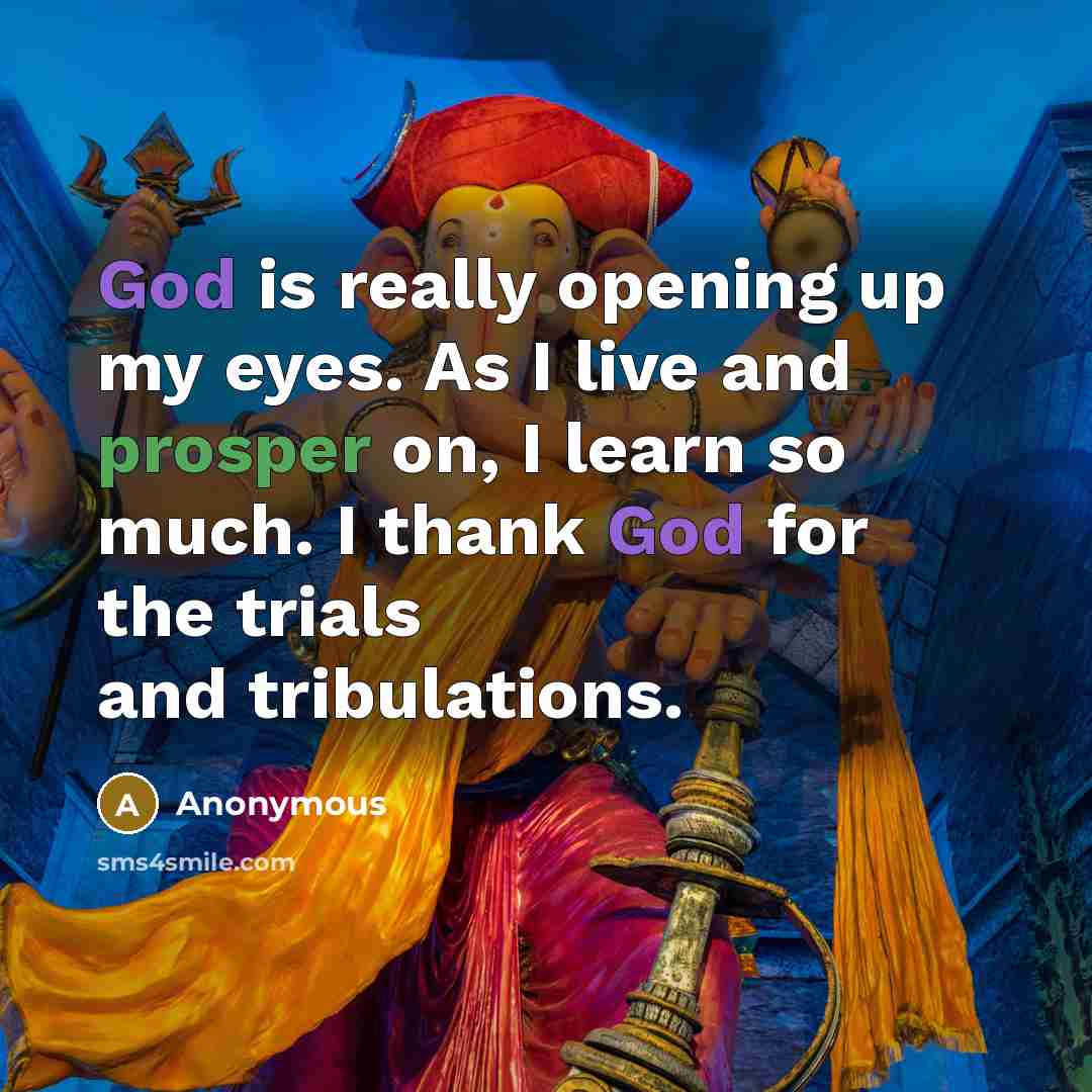 “God is really opening up my eyes. As I live and prosper on, I learn so much. I thank God for the trials and tribulations.” quote by Anonymous