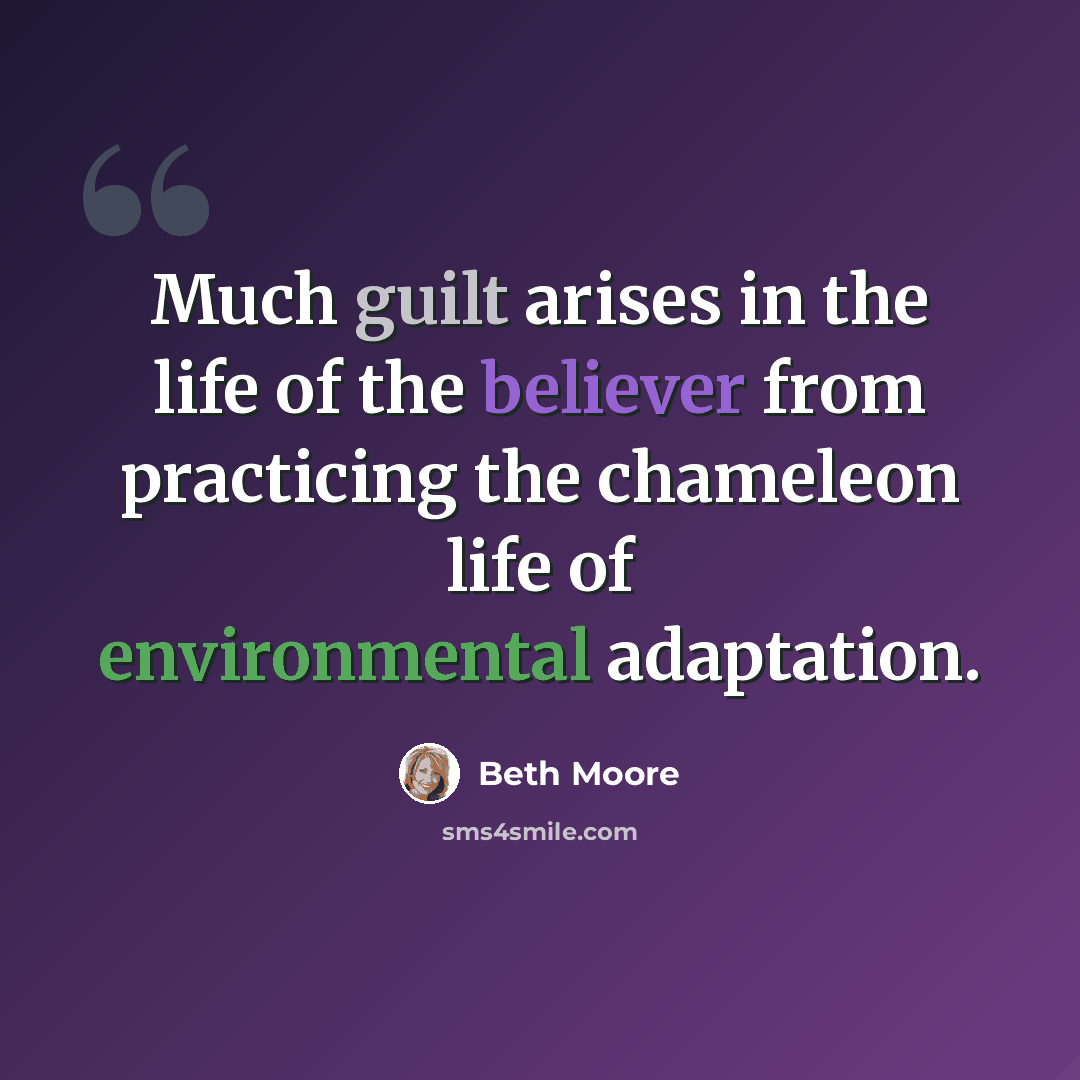 “Much guilt arises in the life of the believer from practicing the chameleon life of environmental adaptation.” quote by Beth Moore