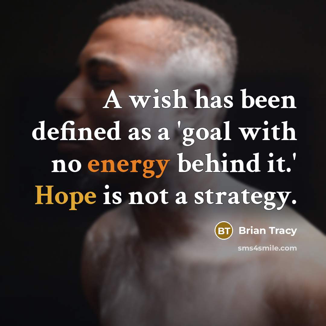 “A wish has been defined as a 'goal with no energy behind it.' Hope is not a strategy.” quote by Brian Tracy
