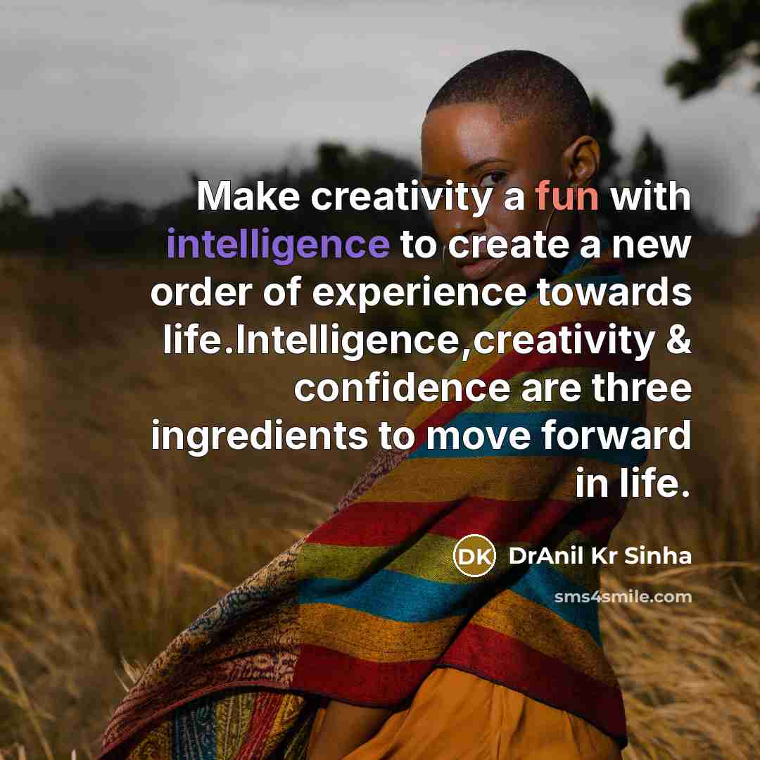 “Make creativity a fun with intelligence to create a new order of experience towards life.Intelligence,creativity & confidence are three ingredients to move forward in life.” quote by DrAnil Kr Sinha