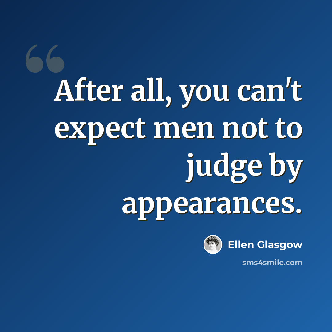 “After all, you can't expect men not to judge by appearances.” quote by Ellen Glasgow