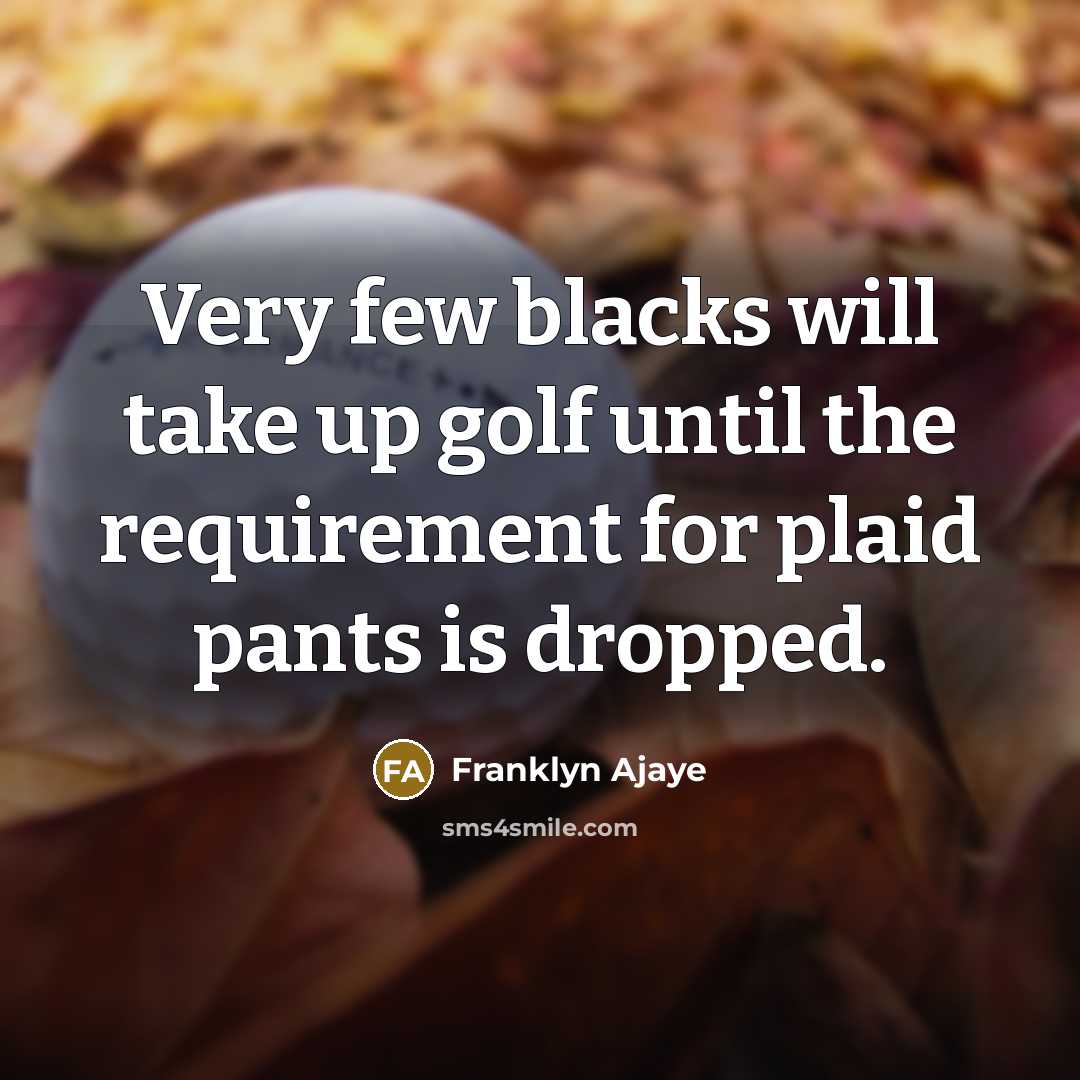 “Very few blacks will take up golf until the requirement for plaid pants is dropped.” quote by Franklyn Ajaye
