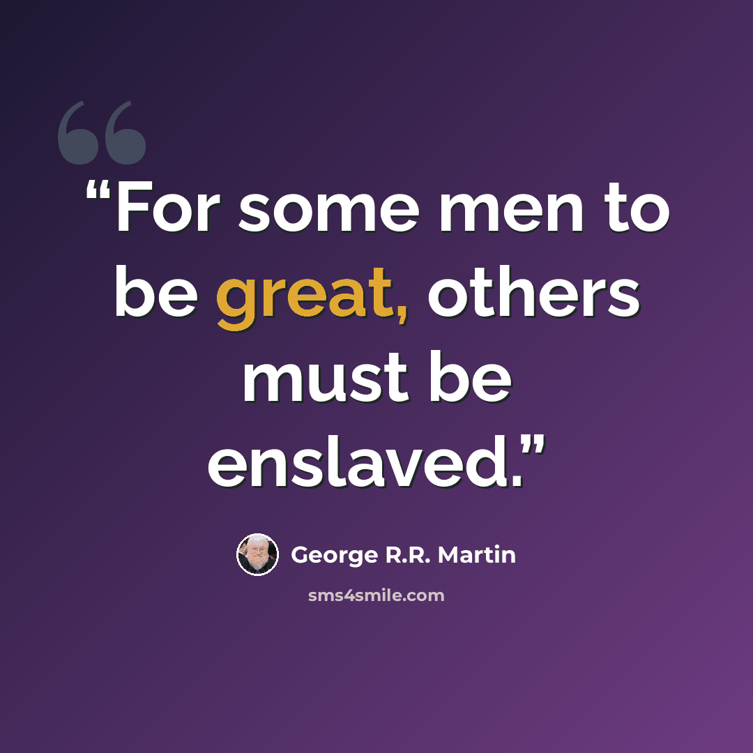 “For some men to be great, others must be enslaved.” quote by George R.R. Martin