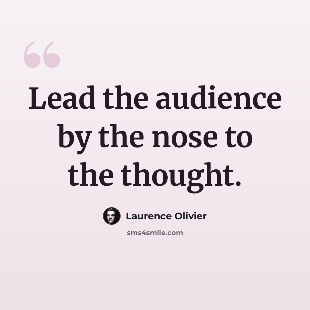 “Lead the audience by the nose to the thought.” quote by Laurence Olivier