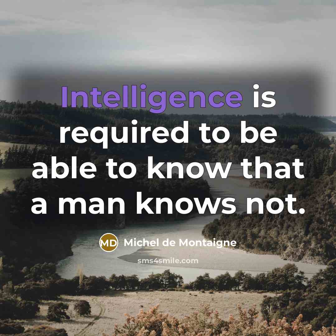“Intelligence is required to be able to know that a man knows not.” quote by Michel de Montaigne