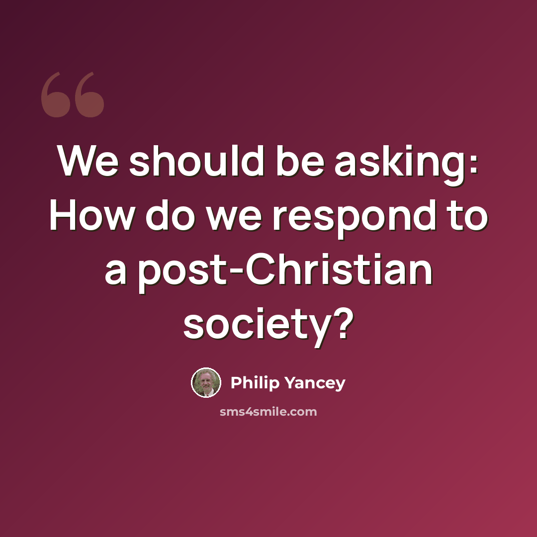 “We should be asking: How do we respond to a post-Christian society?” quote by Philip Yancey