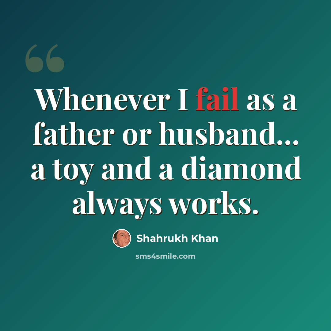 “Whenever I fail as a father or husband... a toy and a diamond always works.” quote by Shahrukh Khan