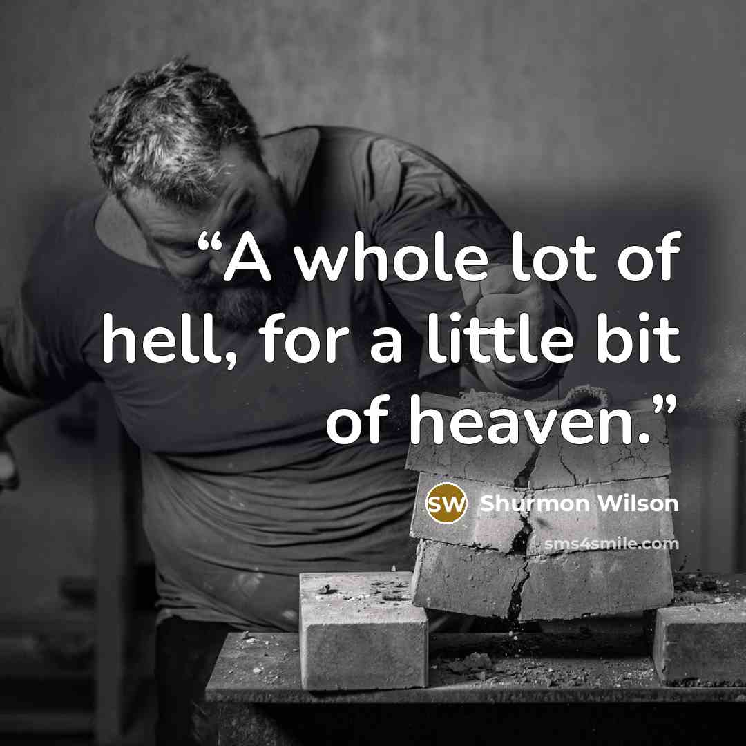 “A whole lot of hell, for a little bit of heaven.” quote by Shurmon Wilson