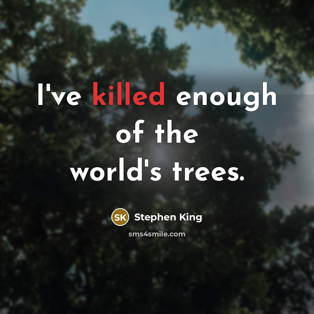 “I've killed enough of the world's trees.” quote by Stephen King