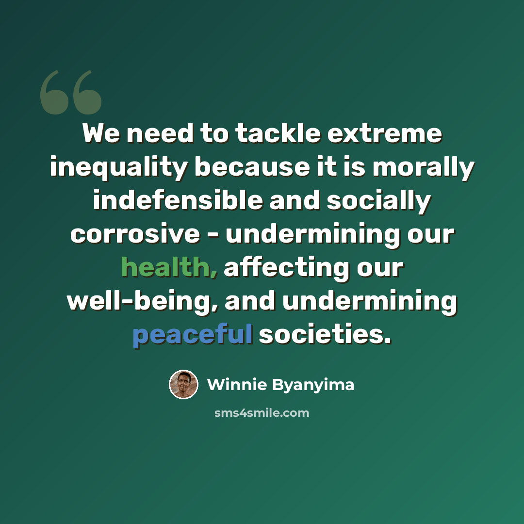 “We need to tackle extreme inequality because it is morally indefensible and socially corrosive - undermining our health, affecting our well-being, and undermining peaceful societies.” quote by Winnie Byanyima