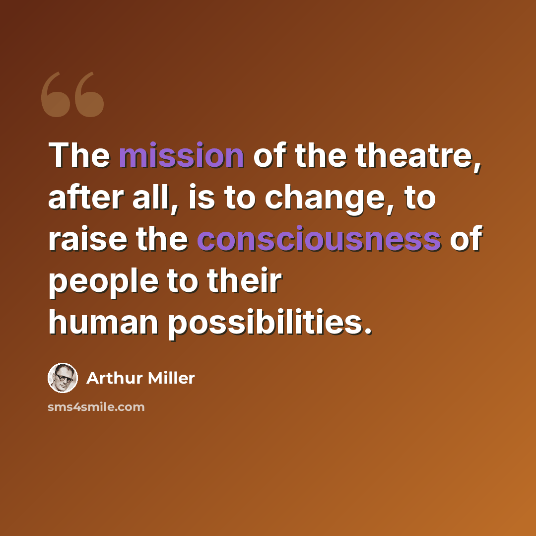 “The mission of the theatre, after all, is to change, to raise the consciousness of people to their human possibilities.” quote by Arthur Miller