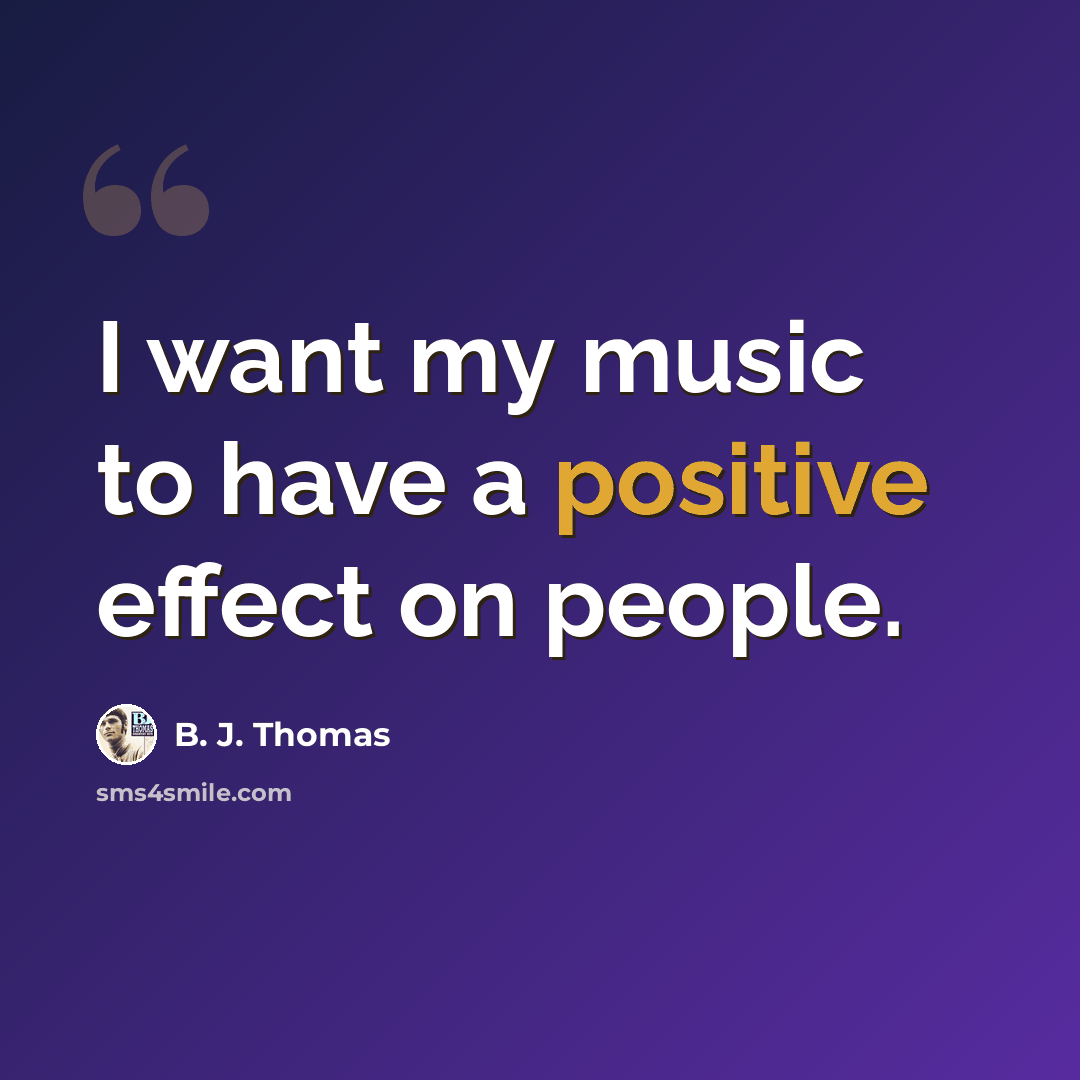 “I want my music to have a positive effect on people.” quote by B. J. Thomas