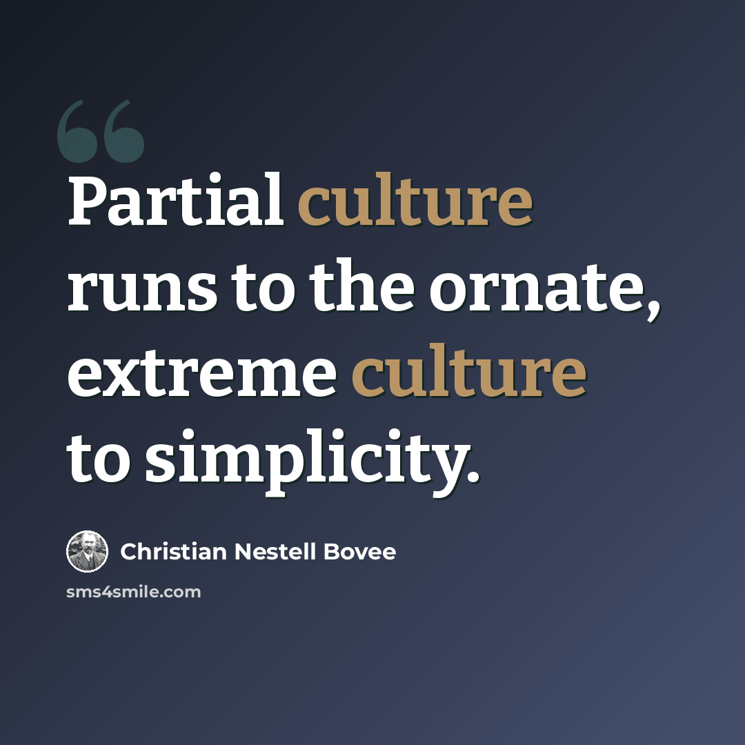 “Partial culture runs to the ornate, extreme culture to simplicity.” quote by Christian Nestell Bovee