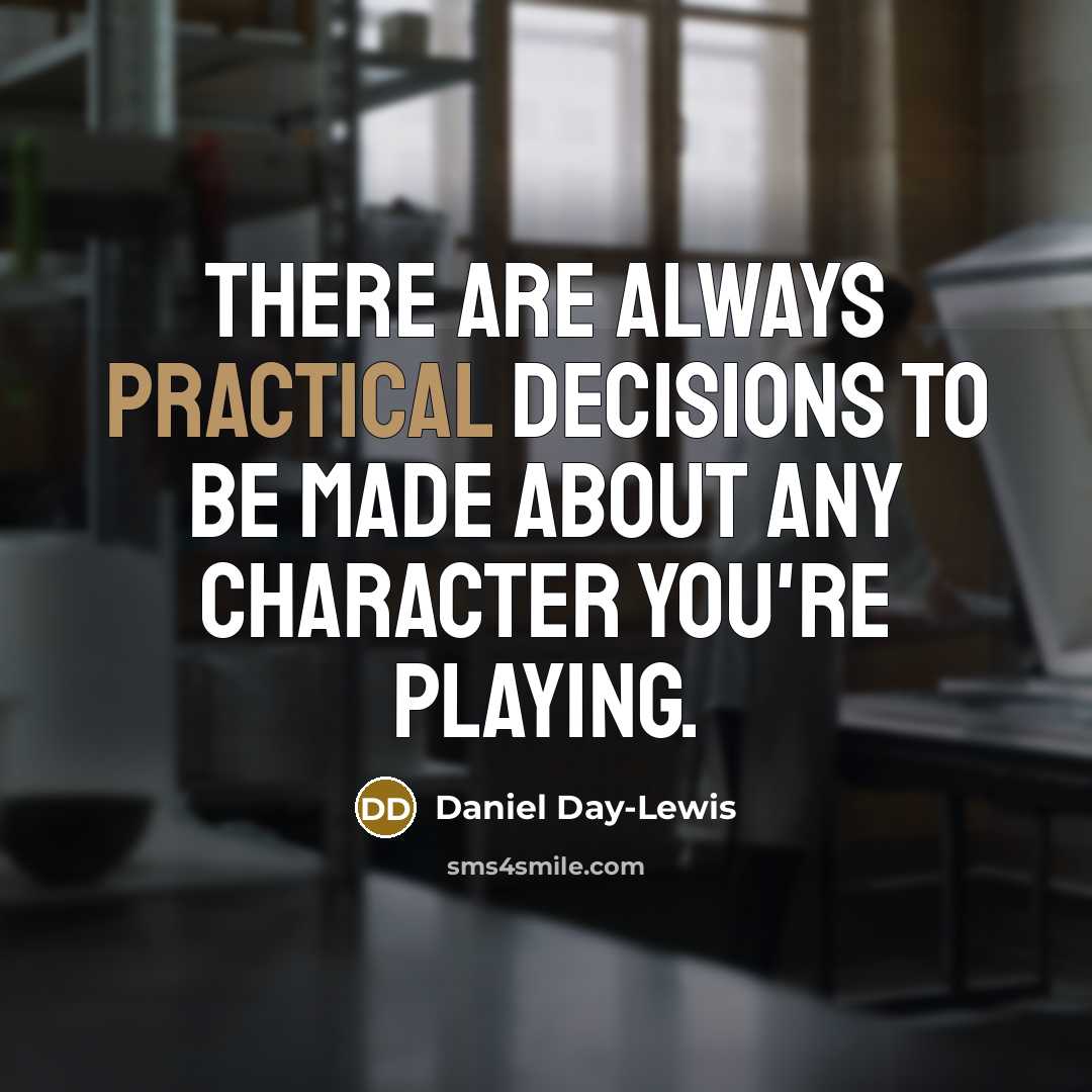 “There are always practical decisions to be made about any character you're playing.” quote by Daniel Day-Lewis