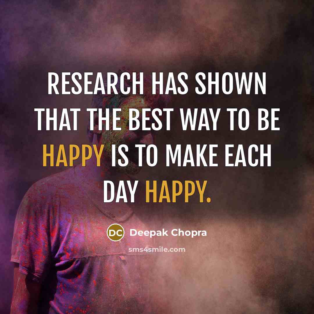 “Research has shown that the best way to be happy is to make each day happy.” quote by Deepak Chopra