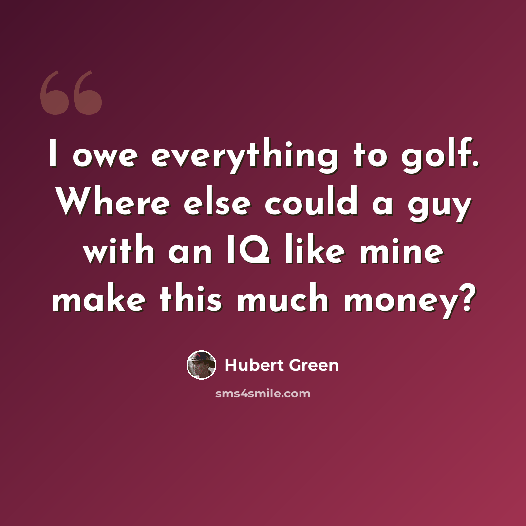 “I owe everything to golf. Where else could a guy with an IQ like mine make this much money?” quote by Hubert Green