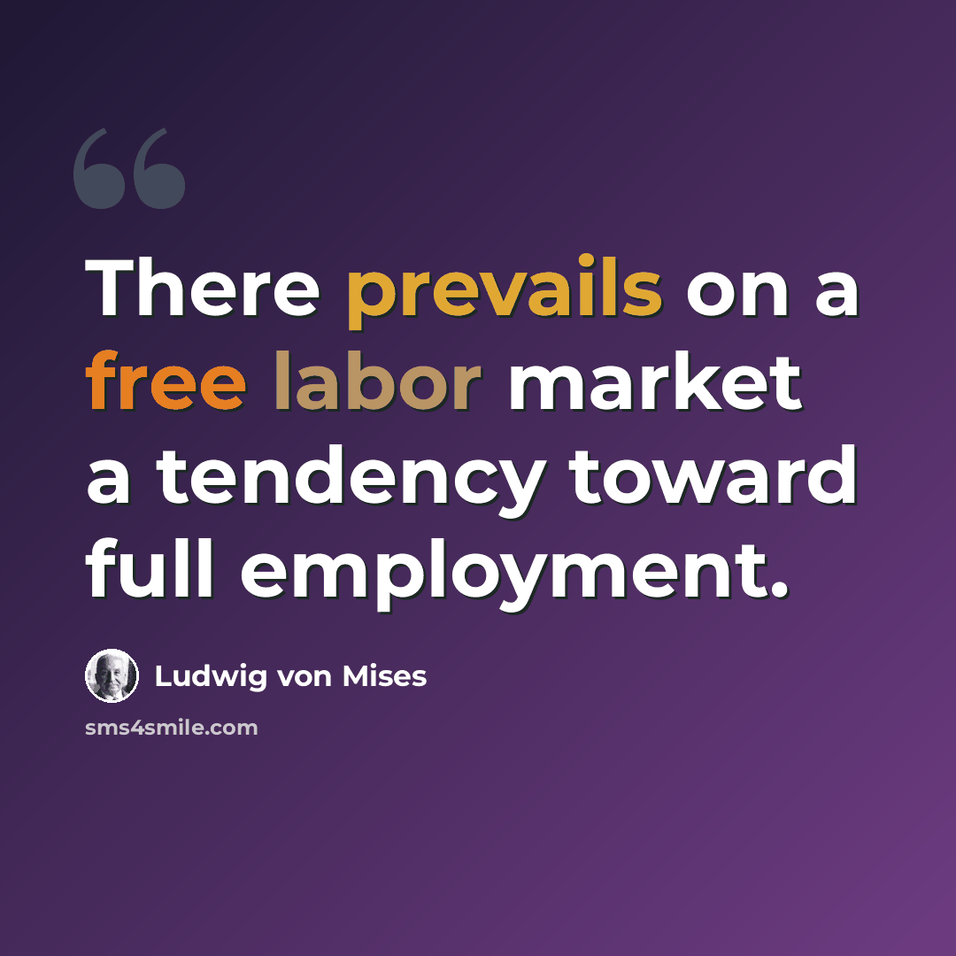 “There prevails on a free labor market a tendency toward full employment.” quote by Ludwig von Mises