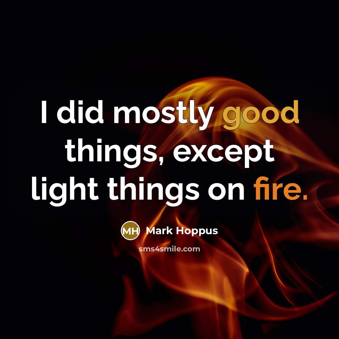 “I did mostly good things, except light things on fire.” quote by Mark Hoppus