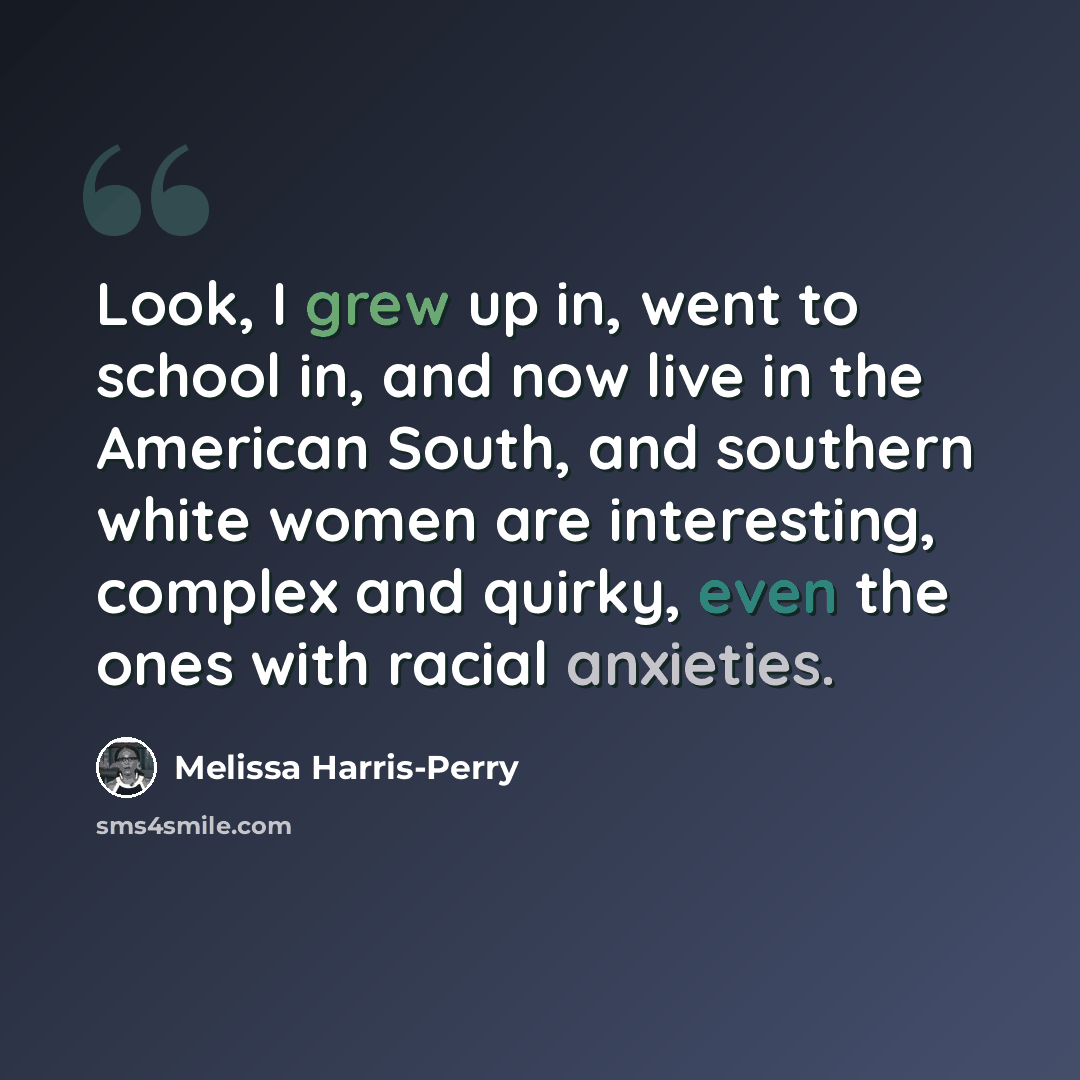 “Look, I grew up in, went to school in, and now live in the American South, and southern white women are interesting, complex and quirky, even the ones with racial anxieties.” quote by Melissa Harris-Perry
