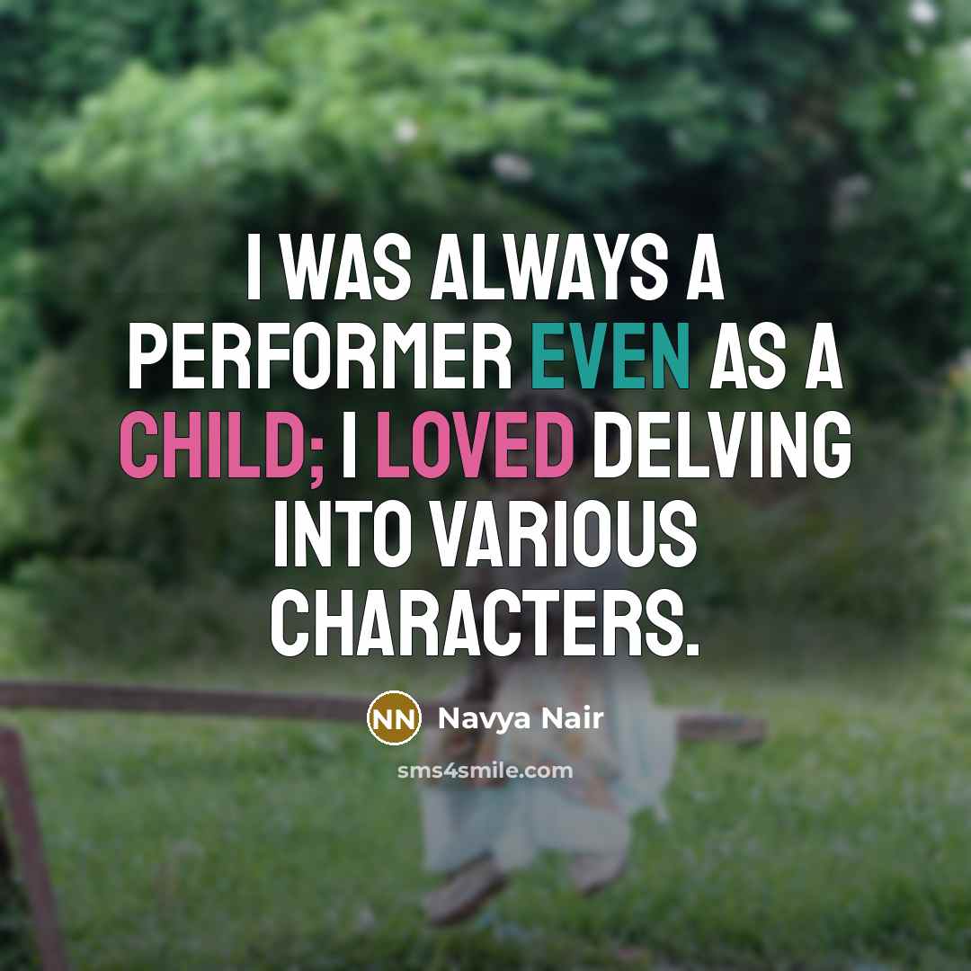 “I was always a performer even as a child; I loved delving into various characters.” quote by Navya Nair