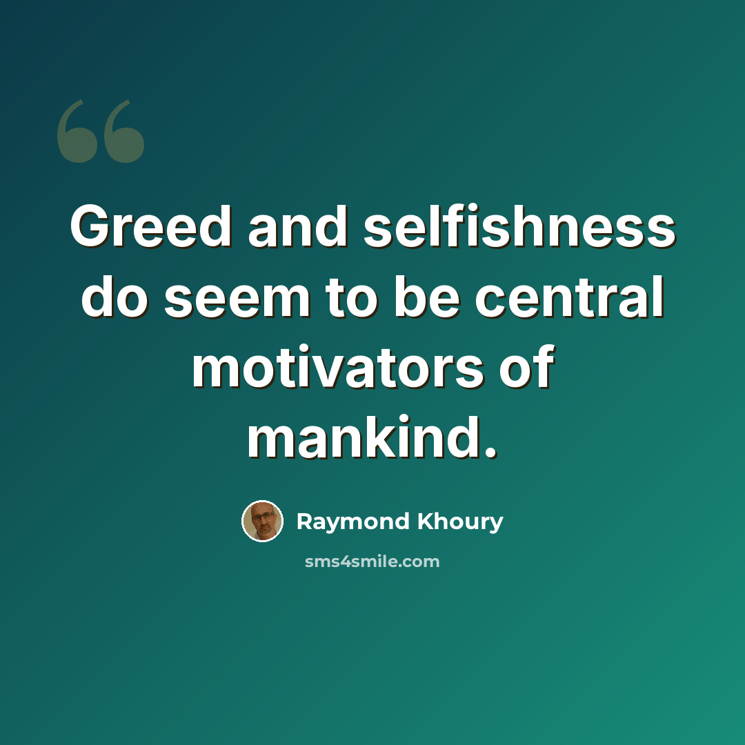 “Greed and selfishness do seem to be central motivators of mankind.” quote by Raymond Khoury