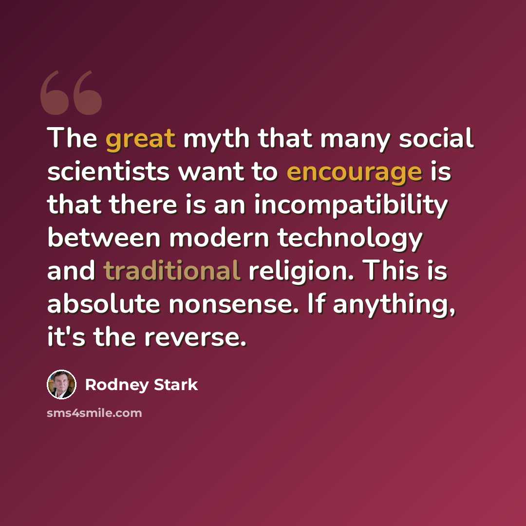 “The great myth that many social scientists want to encourage is that there is an incompatibility between modern technology and traditional religion. This is absolute nonsense. If anything, it's the reverse.” quote by Rodney Stark
