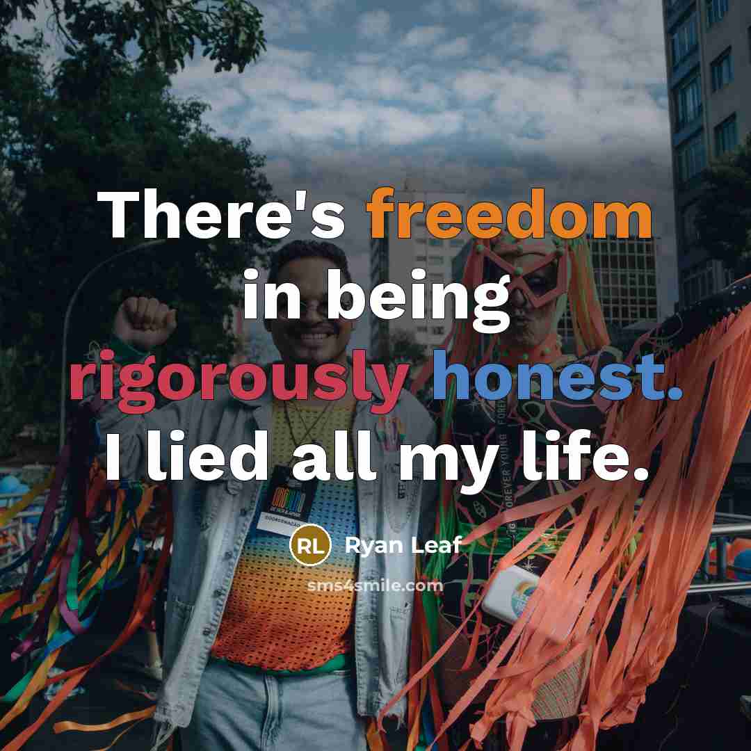 “There's freedom in being rigorously honest. I lied all my life.” quote by Ryan Leaf
