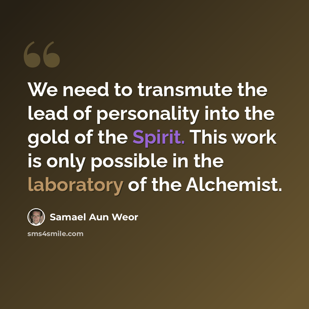 “We need to transmute the lead of personality into the gold of the Spirit. This work is only possible in the laboratory of the Alchemist.” quote by Samael Aun Weor