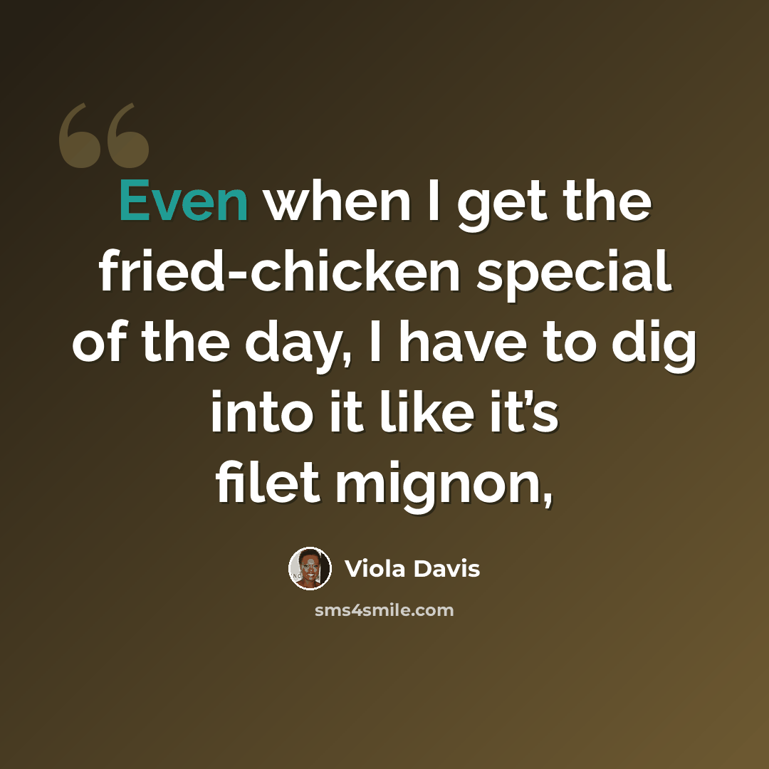 “Even when I get the fried-chicken special of the day, I have to dig into it like it’s filet mignon,” quote by Viola Davis