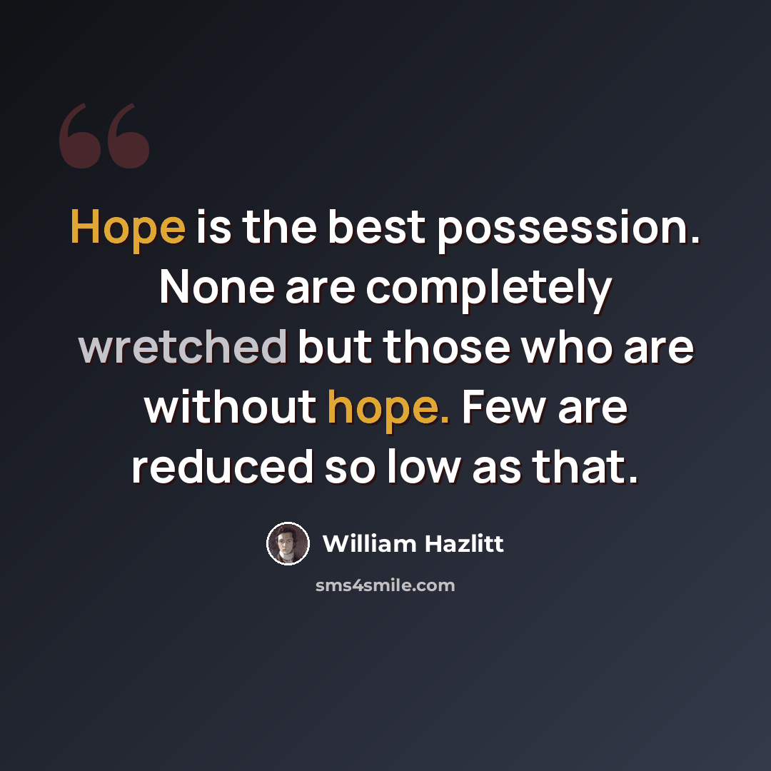 “Hope is the best possession. None are completely wretched but those who are without hope. Few are reduced so low as that.” quote by William Hazlitt