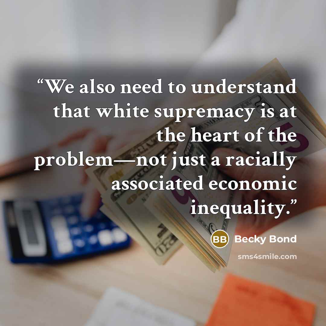 “We also need to understand that white supremacy is at the heart of the problem—not just a racially associated economic inequality.” quote by Becky Bond