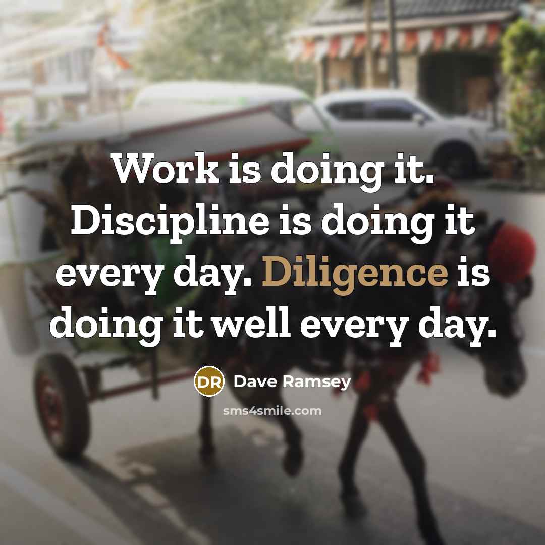 “Work is doing it. Discipline is doing it every day. Diligence is doing it well every day.” quote by Dave Ramsey
