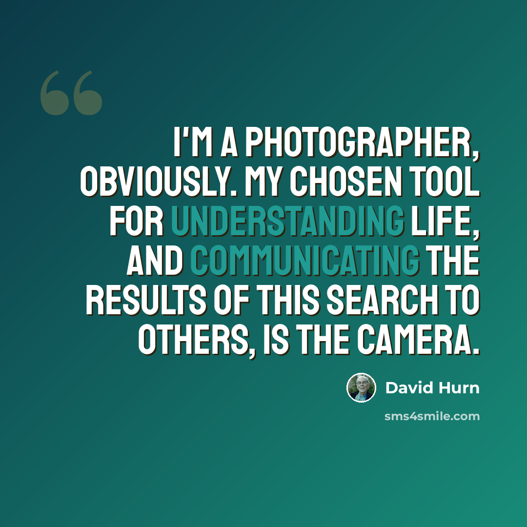“I'm a photographer, obviously. My chosen tool for understanding life, and communicating the results of this search to others, is the camera.” quote by David Hurn