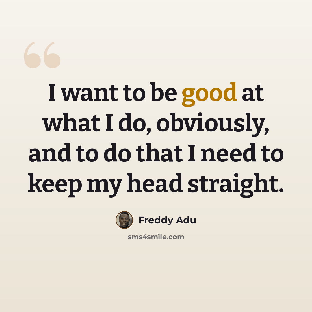 “I want to be good at what I do, obviously, and to do that I need to keep my head straight.” quote by Freddy Adu